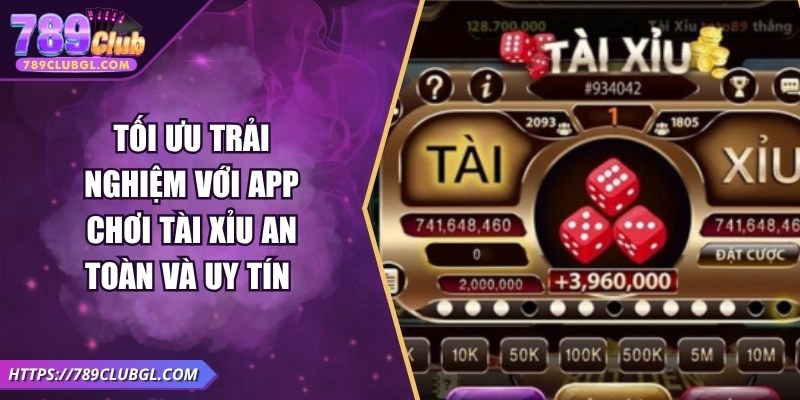 Tối Ưu Trải Nghiệm Với App Chơi Tài Xỉu An Toàn Và Uy Tín