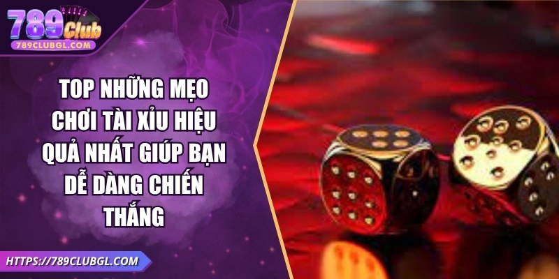 Top Những Mẹo Chơi Tài Xỉu Hiệu Quả Nhất Giúp Bạn Dễ Dàng Chiến Thắng